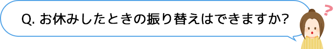 Q.お休みした時の振り替えはできますか？