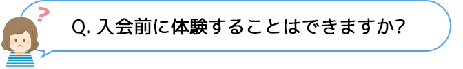 Q. 入会前に体験することはできますか？